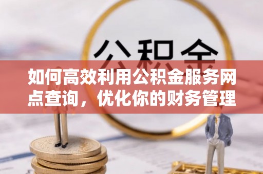 土默特左旗如何高效利用公积金服务网点查询，优化你的财务管理