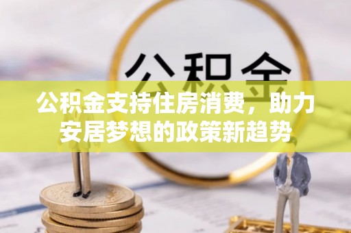 土默特左旗公积金支持住房消费，助力安居梦想的政策新趋势