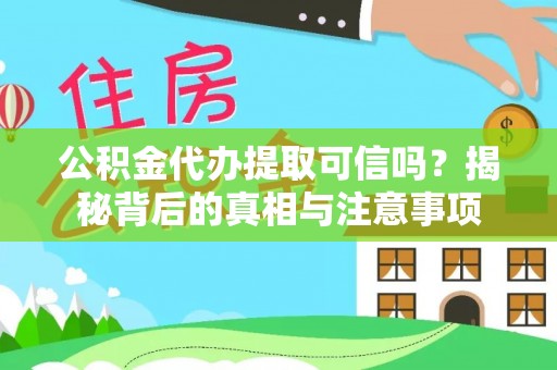 土默特左旗公积金代办提取可信吗？揭秘背后的真相与注意事项