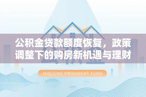 土默特左旗公积金贷款额度恢复，政策调整下的购房新机遇与理财规划