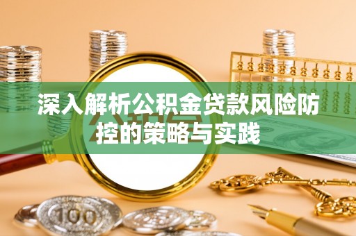 土默特左旗深入解析公积金贷款风险防控的策略与实践