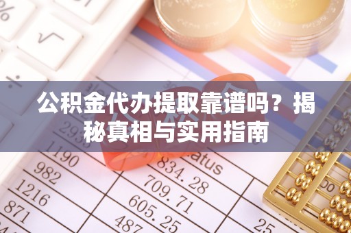 土默特左旗公积金代办提取靠谱吗？揭秘真相与实用指南