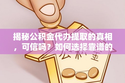 土默特左旗揭秘公积金代办提取的真相，可信吗？如何选择靠谱的服务商？