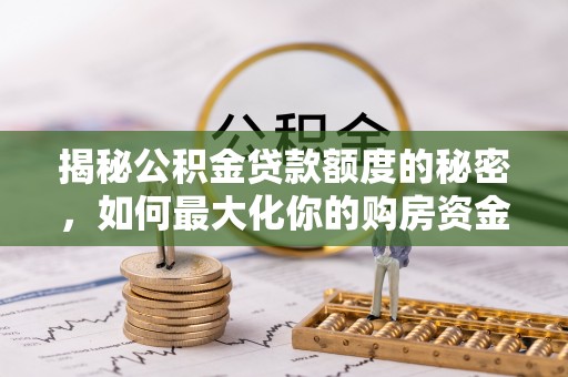 土默特左旗揭秘公积金贷款额度的秘密，如何最大化你的购房资金