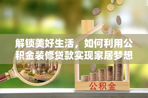 土默特左旗解锁美好生活，如何利用公积金装修贷款实现家居梦想