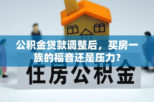 土默特左旗公积金贷款调整后，买房一族的福音还是压力？
