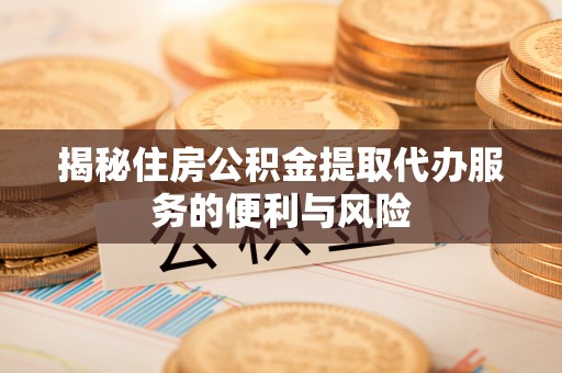 土默特左旗揭秘住房公积金提取代办服务的便利与风险