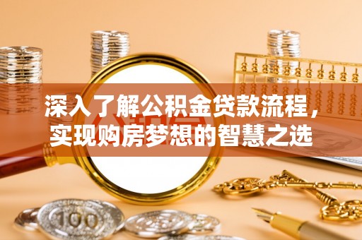 土默特左旗深入了解公积金贷款流程，实现购房梦想的智慧之选