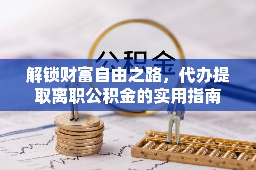 土默特左旗解锁财富自由之路，代办提取离职公积金的实用指南