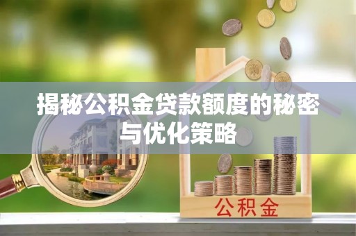 土默特左旗揭秘公积金贷款额度的秘密与优化策略