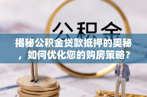 土默特左旗揭秘公积金贷款抵押的奥秘，如何优化您的购房策略？