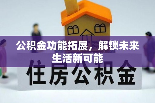 土默特左旗公积金功能拓展，解锁未来生活新可能