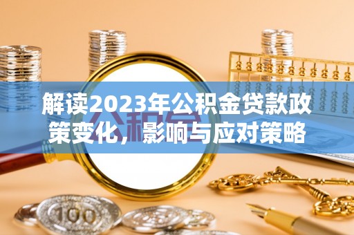 土默特左旗解读2023年公积金贷款政策变化，影响与应对策略