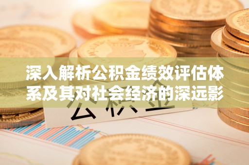 土默特左旗深入解析公积金绩效评估体系及其对社会经济的深远影响