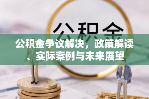 土默特左旗公积金争议解决，政策解读、实际案例与未来展望