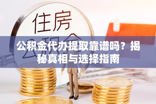 土默特左旗公积金代办提取靠谱吗？揭秘真相与选择指南