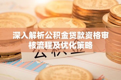 土默特左旗深入解析公积金贷款资格审核流程及优化策略