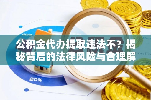 土默特左旗公积金代办提取违法不？揭秘背后的法律风险与合理解决方案