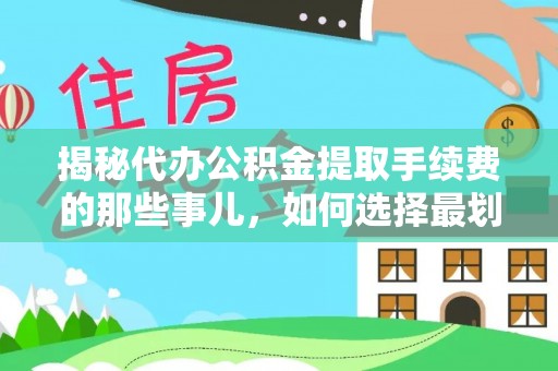 土默特左旗揭秘代办公积金提取手续费的那些事儿，如何选择最划算的服务？