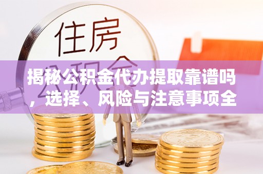 土默特左旗揭秘公积金代办提取靠谱吗，选择、风险与注意事项全解析