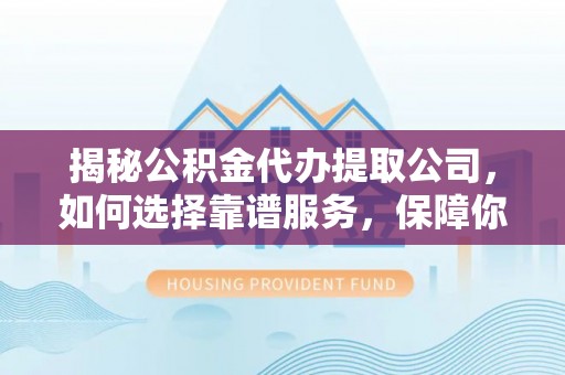 土默特左旗揭秘公积金代办提取公司，如何选择靠谱服务，保障你的资金安全