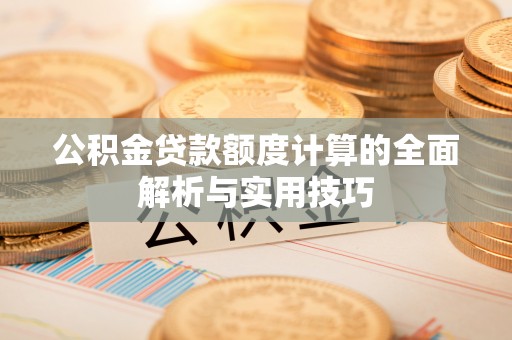土默特左旗公积金贷款额度计算的全面解析与实用技巧