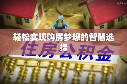 土默特左旗轻松实现购房梦想的智慧选择