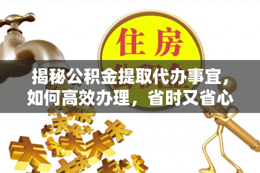 土默特左旗揭秘公积金提取代办事宜，如何高效办理，省时又省心？