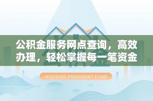 土默特左旗公积金服务网点查询，高效办理，轻松掌握每一笔资金动态