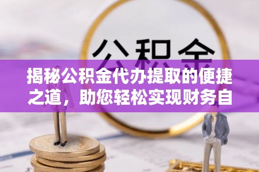 土默特左旗揭秘公积金代办提取的便捷之道，助您轻松实现财务自由