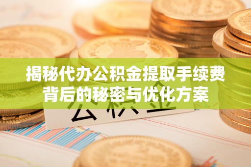 土默特左旗揭秘代办公积金提取手续费背后的秘密与优化方案