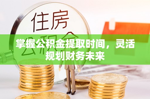 土默特左旗掌握公积金提取时间，灵活规划财务未来