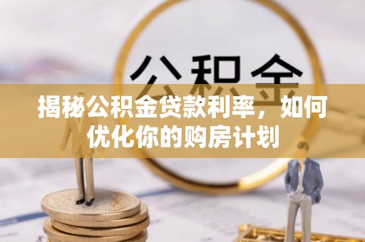 土默特左旗揭秘公积金贷款利率，如何优化你的购房计划