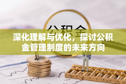 土默特左旗深化理解与优化，探讨公积金管理制度的未来方向