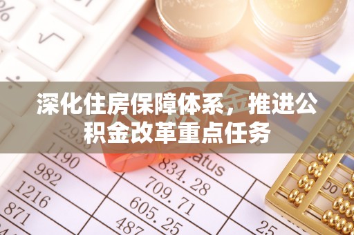 土默特左旗深化住房保障体系，推进公积金改革重点任务