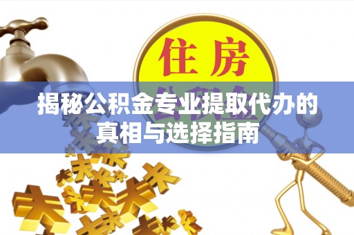 土默特左旗揭秘公积金专业提取代办的真相与选择指南