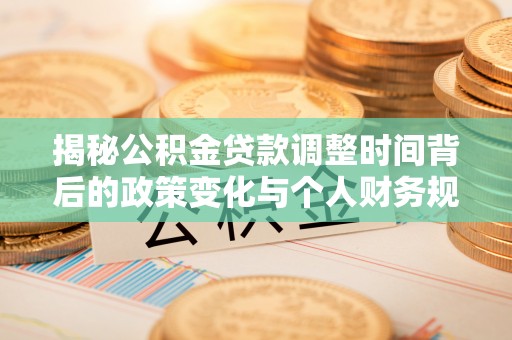 土默特左旗揭秘公积金贷款调整时间背后的政策变化与个人财务规划