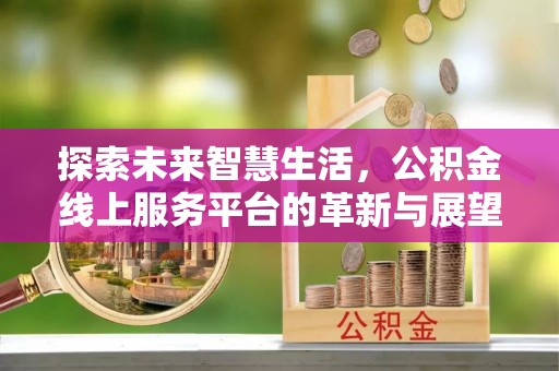 土默特左旗探索未来智慧生活，公积金线上服务平台的革新与展望