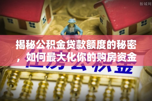 土默特左旗揭秘公积金贷款额度的秘密，如何最大化你的购房资金？