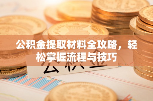 土默特左旗公积金提取材料全攻略，轻松掌握流程与技巧