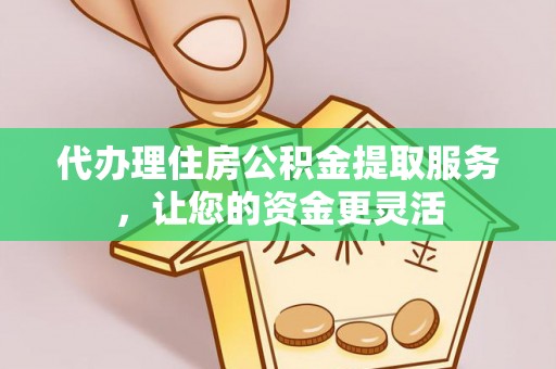 土默特左旗代办理住房公积金提取服务，让您的资金更灵活