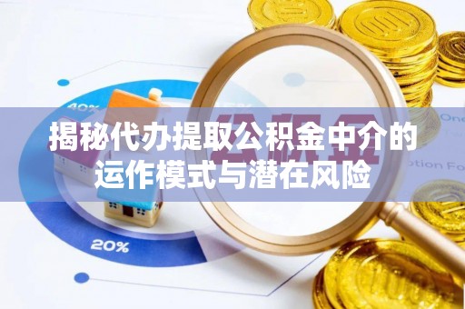 土默特左旗揭秘代办提取公积金中介的运作模式与潜在风险