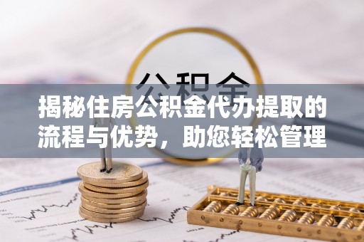 土默特左旗揭秘住房公积金代办提取的流程与优势，助您轻松管理资金