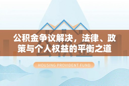 土默特左旗公积金争议解决，法律、政策与个人权益的平衡之道