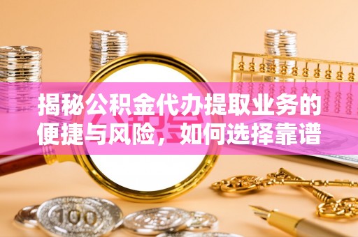 土默特左旗揭秘公积金代办提取业务的便捷与风险，如何选择靠谱服务？