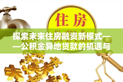 土默特左旗探索未来住房融资新模式——公积金异地贷款的机遇与挑战