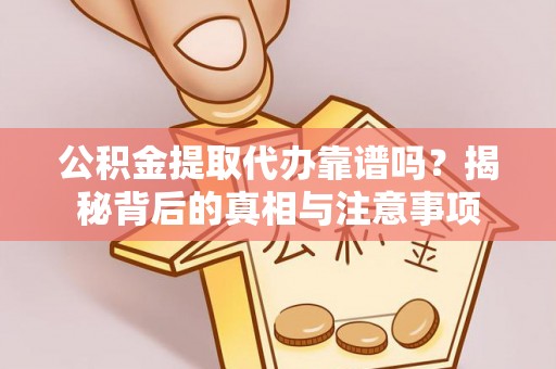 土默特左旗公积金提取代办靠谱吗？揭秘背后的真相与注意事项
