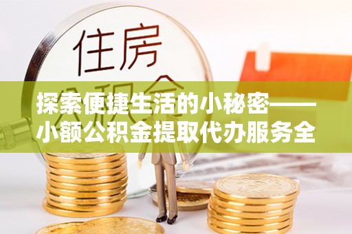 土默特左旗探索便捷生活的小秘密——小额公积金提取代办服务全解析