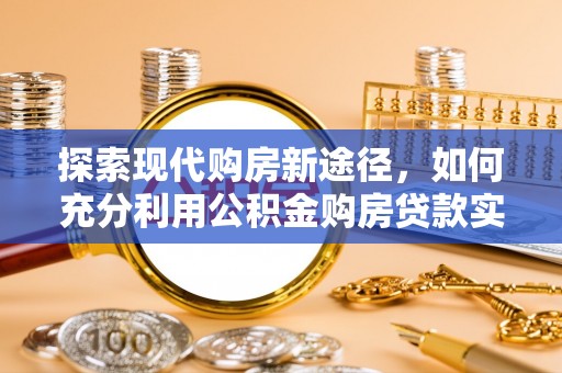 土默特左旗探索现代购房新途径，如何充分利用公积金购房贷款实现置业梦想