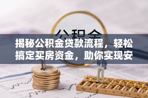 土默特左旗揭秘公积金贷款流程，轻松搞定买房资金，助你实现安居梦想